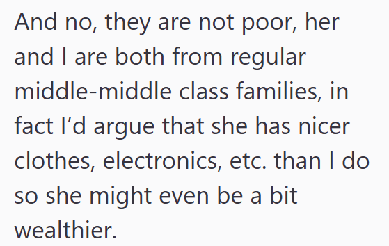 And no, they are not poor, her and I are both from regular middle-middle class families, in fact I'd argue that she has nicer clothes, electronics, etc. than I do so she might even be a bit wealthier.
