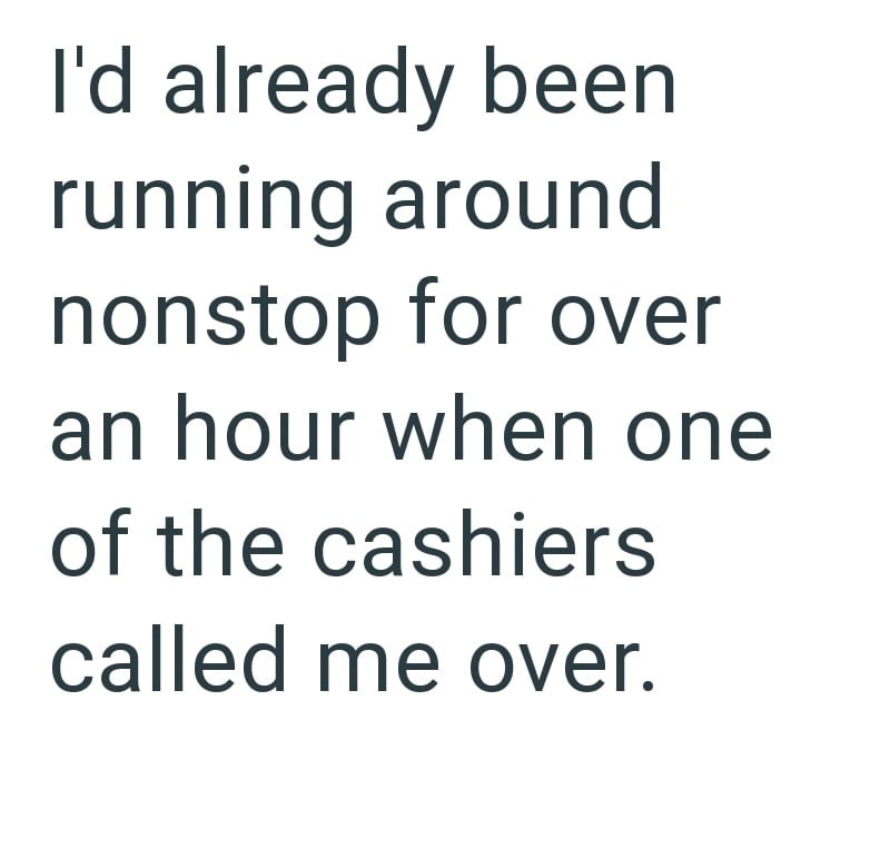 I'd already been running around nonstop for over an hour when one of the cashiers called me over.