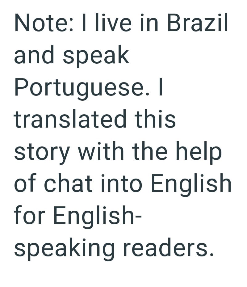 Note: I live in Brazil and speak Portuguese. I translated this story with the help of chat into English for English- speaking readers.