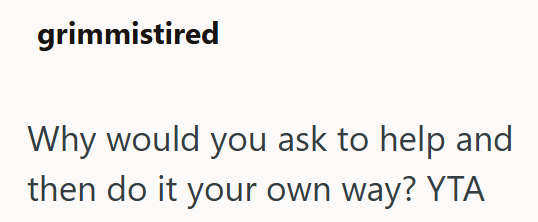 grimmistired Why would you ask to help and then do it your own way? YTA