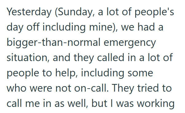 Yesterday (Sunday, a lot of people's day off including mine), we had a bigger-than-normal emergency situation, and they called in a lot of people to help, including some who were not on-call. They tried to call me in as well, but I was working