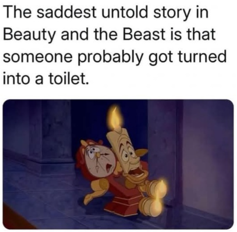 The saddest untold story in Beauty and the Beast is that someone probably got turned into a toilet.