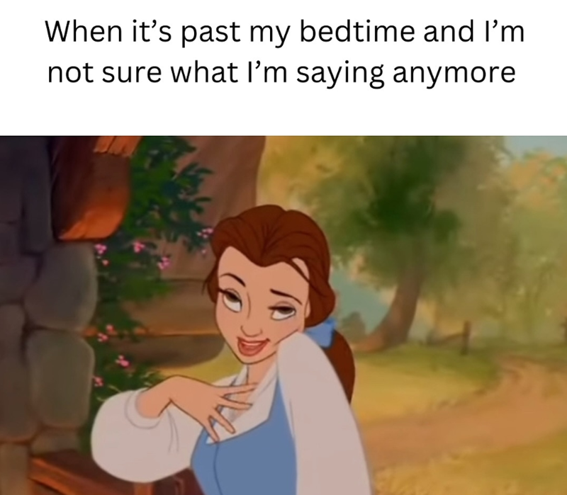 When it's past my bedtime and I'm not sure what I'm saying anymore