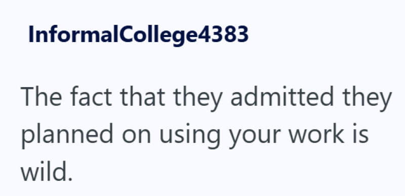 InformalCollege4383 The fact that they admitted they planned on using your work is wild.