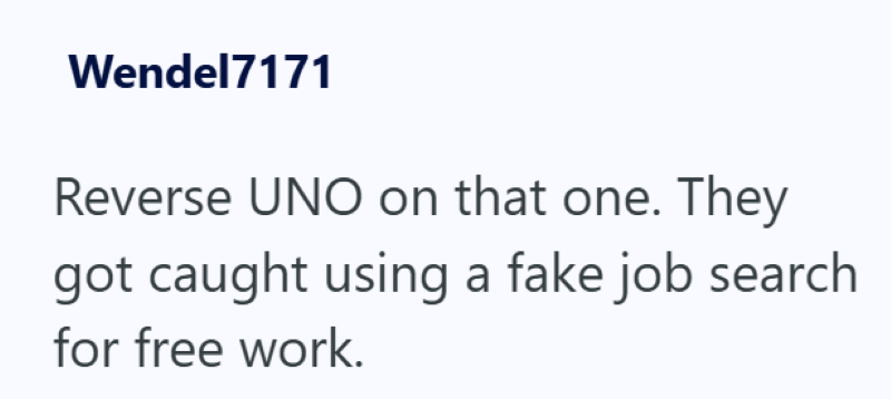 Wendel7171 Reverse UNO on that one. They got caught using a fake job search for free work.