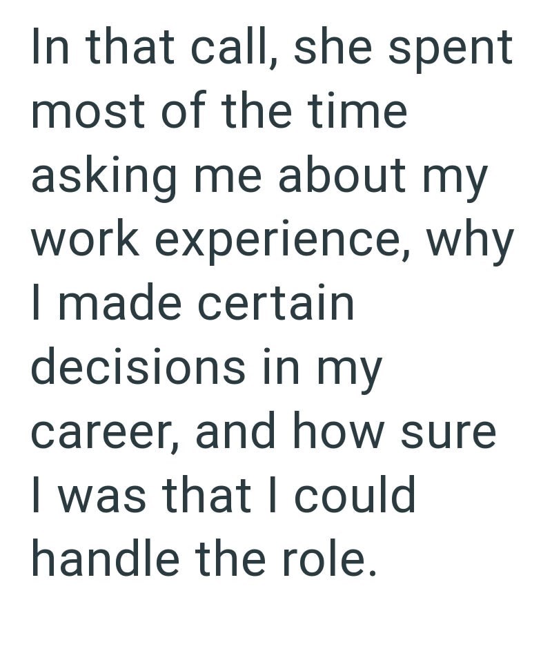In that call, she spent most of the time asking me about my work experience, why I made certain decisions in my career, and how sure I was that I could handle the role.