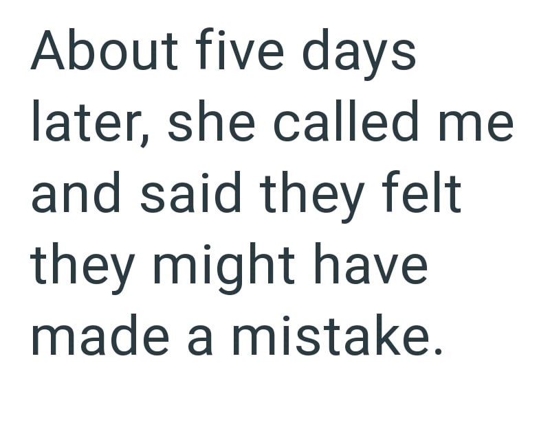 About five days later, she called me and said they felt they might have made a mistake.