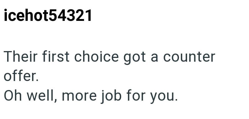 icehot54321 Their first choice got a counter offer. Oh well, more job for you.