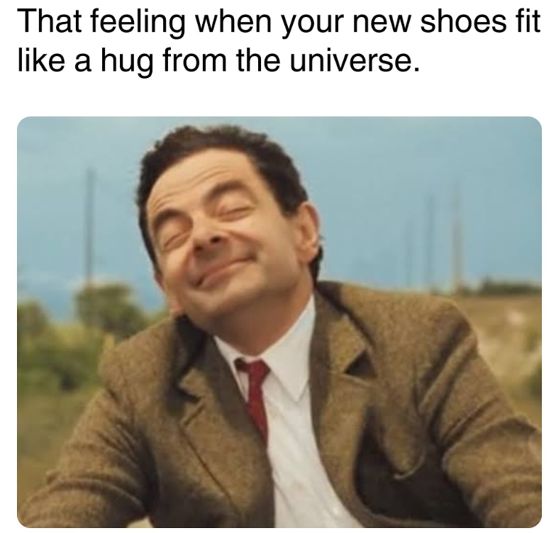 That feeling when your new shoes fit like a hug from the universe.