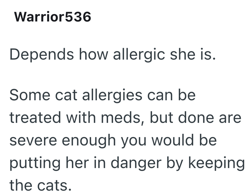 Warrior536 Depends how allergic she is. Some cat allergies can be treated with meds, but done are severe enough you would be putting her in danger by keeping the cats.