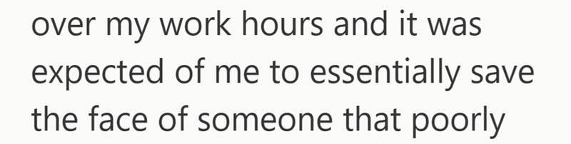 over my work hours and it was expected of me to essentially save the face of someone that poorly