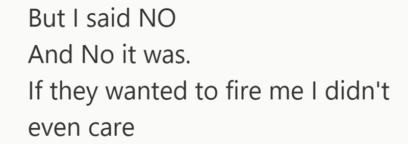 But I said NO And No it was. If they wanted to fire me I didn't even care