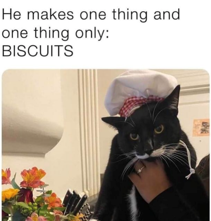 He makes one thing and one thing only: BISCUITS