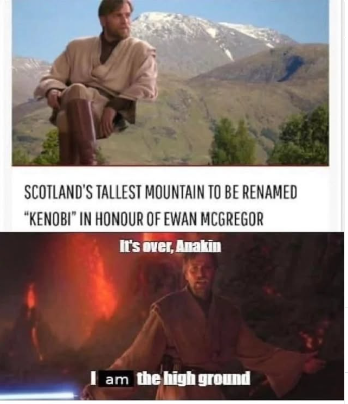 SCOTLAND'S TALLEST MOUNTAIN TO BE RENAMED "KENOBI" IN HONOUR OF EWAN MCGREGOR It's over, Anakin am the high ground