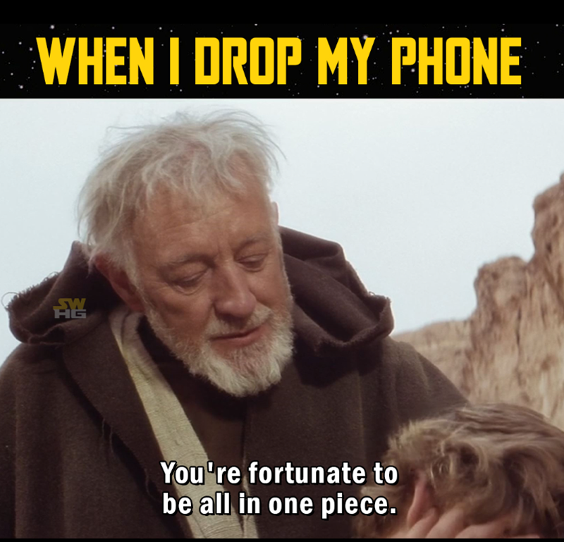 WHEN I DROP MY PHONE A You're fortunate to be all in one piece.