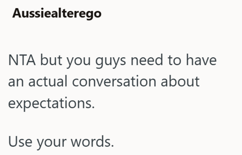 Aussiealterego NTA but you guys need to have an actual conversation about expectations. Use your words.