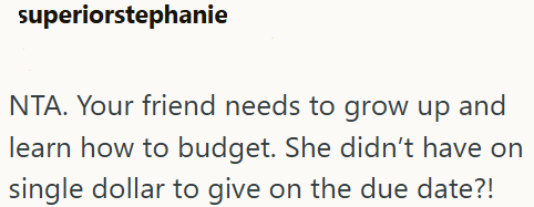 superiorstephanie NTA. Your friend needs to grow up and learn how to budget. She didn't have on single dollar to give on the due date?!