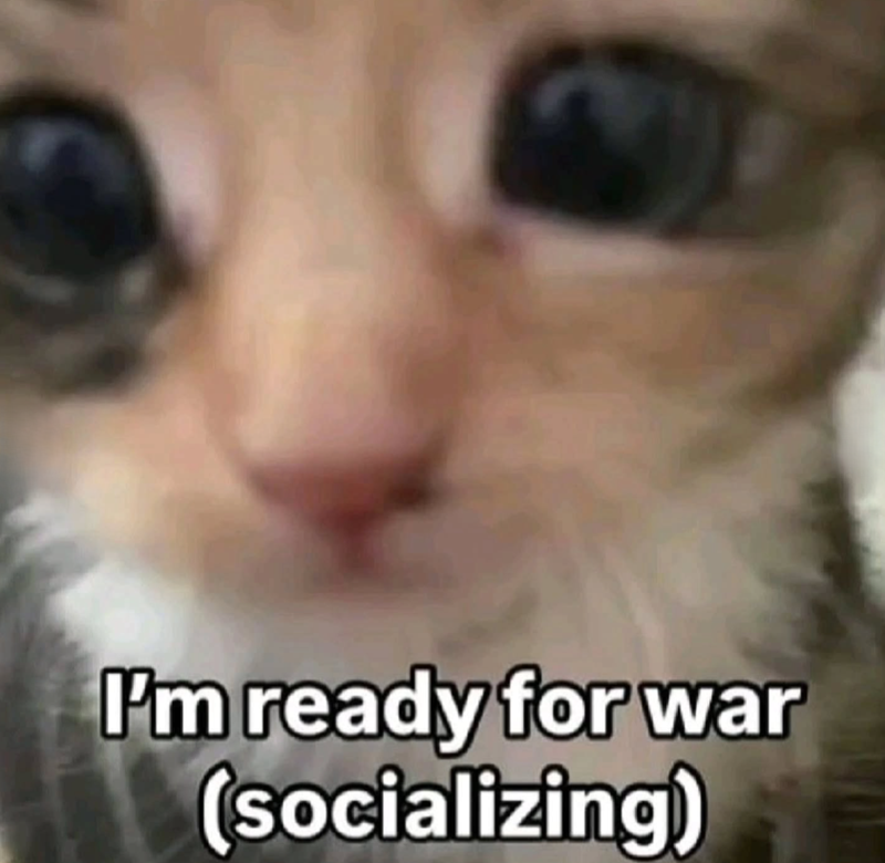 I'm ready for war (socializing)
