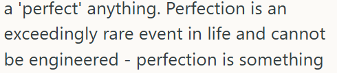 a 'perfect' anything. Perfection is an exceedingly rare event in life and cannot be engineered - perfection is something