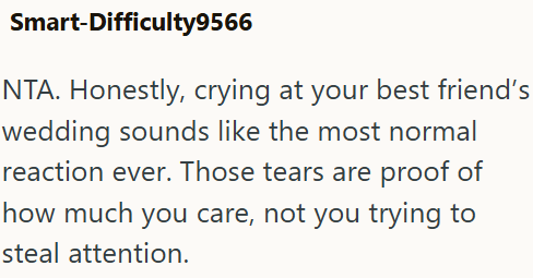 Smart-Difficulty9566 NTA. Honestly, crying at your best friend's wedding sounds like the most normal reaction ever. Those tears are proof of how much you care, not you trying to steal attention.