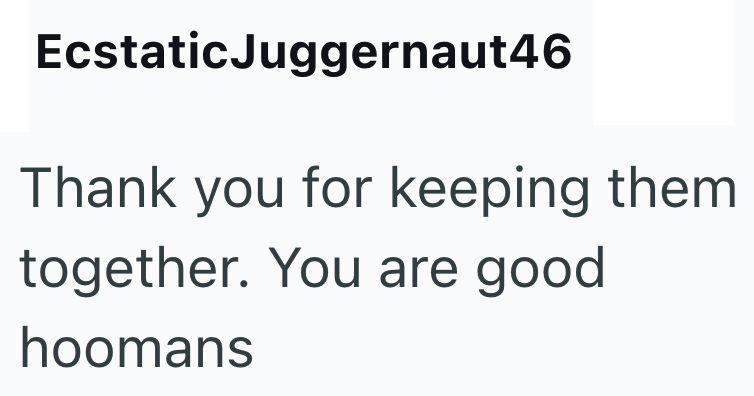 EcstaticJuggernaut46 Thank you for keeping them together. You are good hoomans