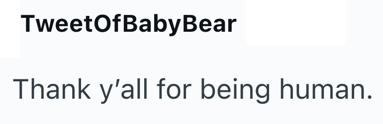 TweetOfBabyBear Thank y'all for being human.