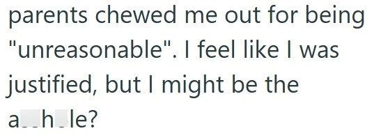 parents chewed me out for being "unreasonable". I feel like I was justified, but I might be the ah_le?