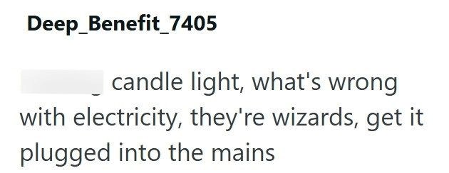 Deep Benefit_7405 candle light, what's wrong with electricity, they're wizards, get it plugged into the mains