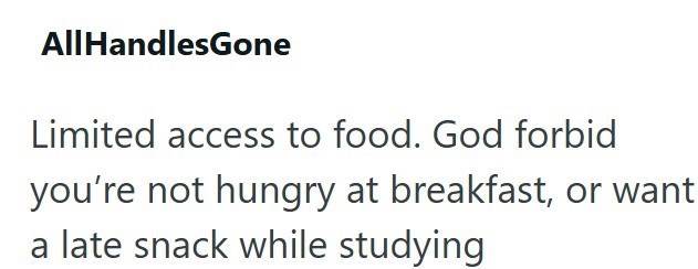 All HandlesGone Limited access to food. God forbid you're not hungry at breakfast, or want a late snack while studying