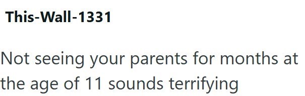 This-Wall-1331 Not seeing your parents for months at the age of 11 sounds terrifying