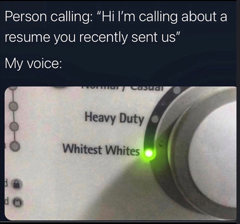 Person calling: "Hi I'm calling about a resume you recently sent us" My voice: d d Casual Heavy Duty Whitest Whites