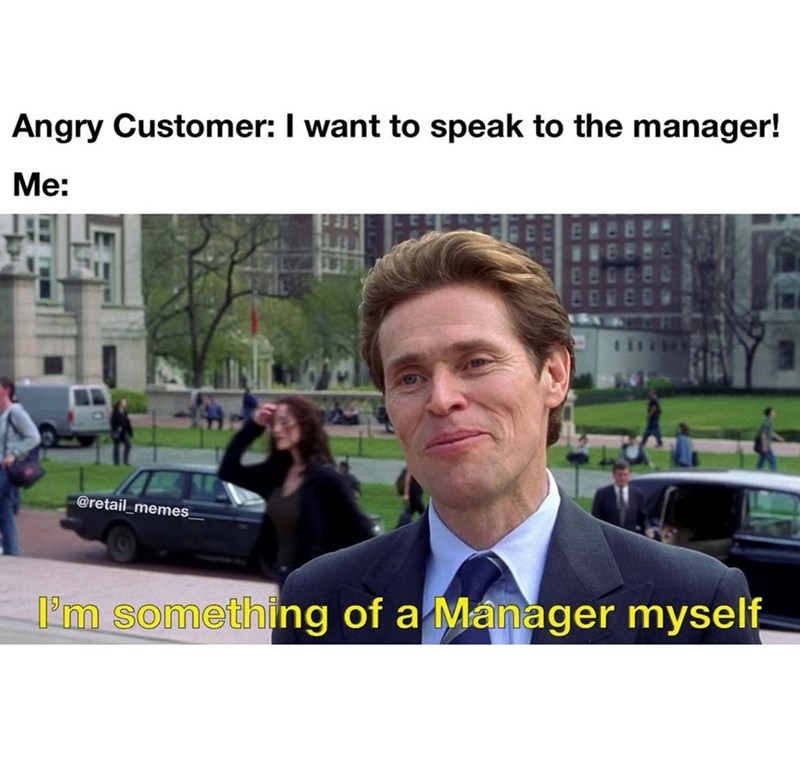 Angry Customer: I want to speak to the manager! Me: @retail_memes I'm something of a Manager myself