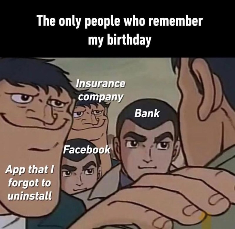 The only people who remember my birthday Insurance company Facebook App that I forgot to uninstall Bank