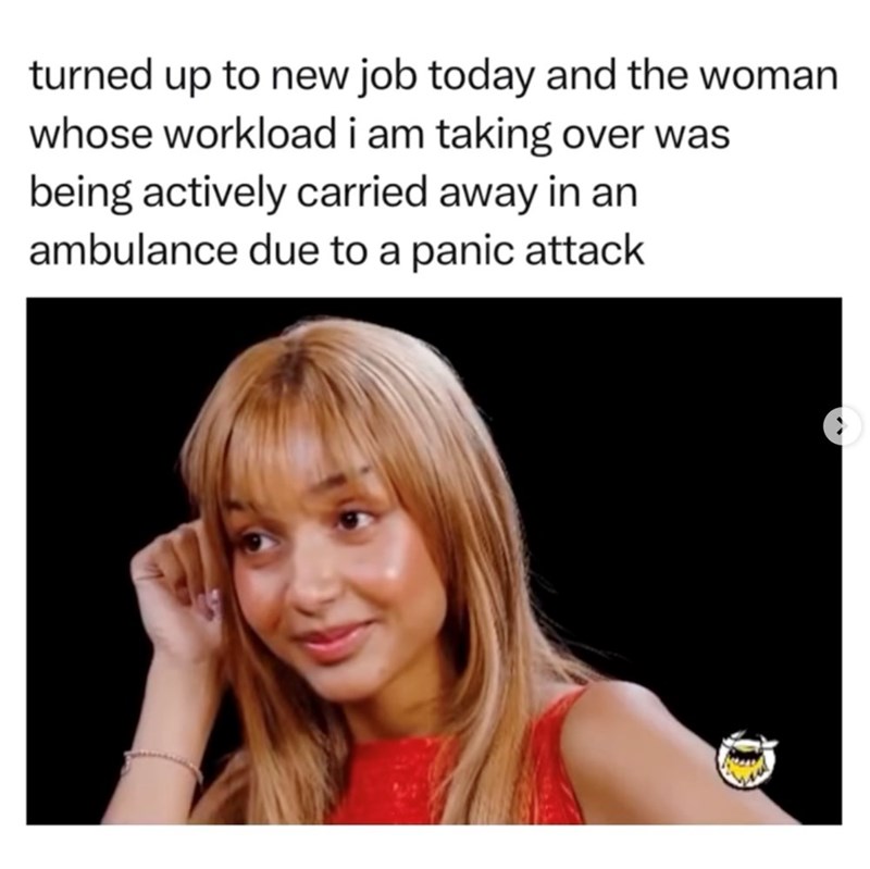 turned up to new job today and the woman whose workload i am taking over was being actively carried away in an ambulance due to a panic attack
