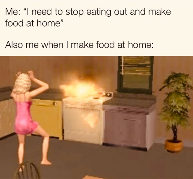 Me: "I need to stop eating out and make food at home" Also me when I make food at home: