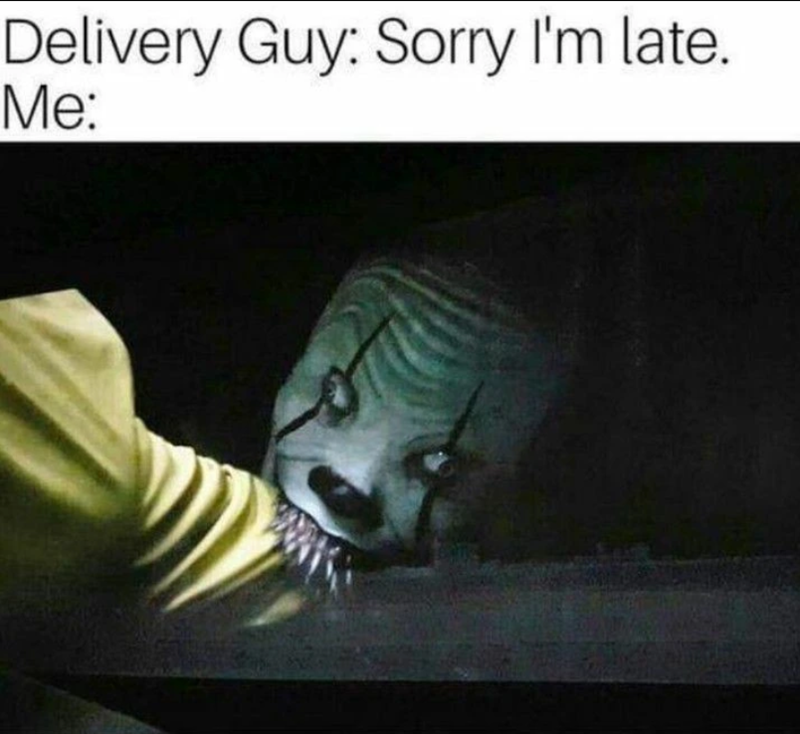 Delivery Guy: Sorry I'm late. Me: