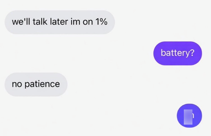 we'll talk later im on 1% no patience battery?