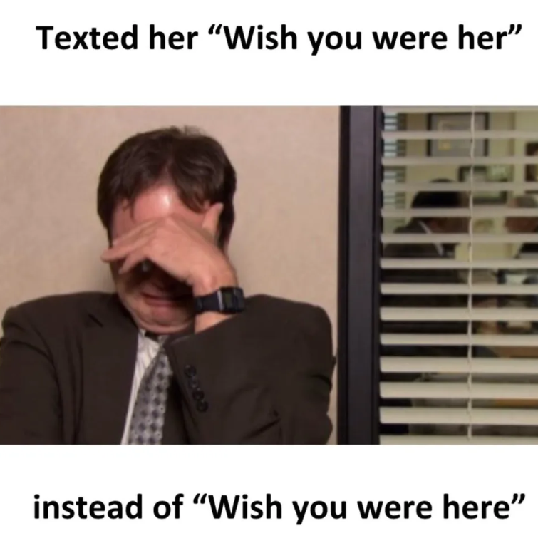 Texted her "Wish you were her" 8060 instead of "Wish you were here"
