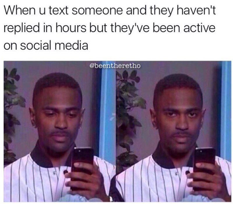 When u text someone and they haven't replied in hours but they've been active on social media @beentheretho