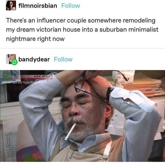 filmnoirsbian Follow There's an influencer couple somewhere remodeling my dream victorian house into a suburban minimalist nightmare right now bandydear Follow Years with Hayao Mi NHK WORLD