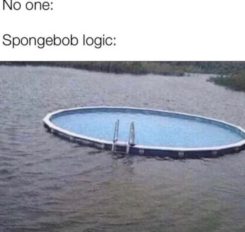 No one: Spongebob logic: