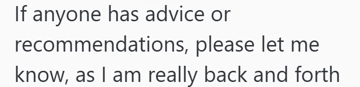 If anyone has advice or recommendations, please let me know, as I am really back and forth