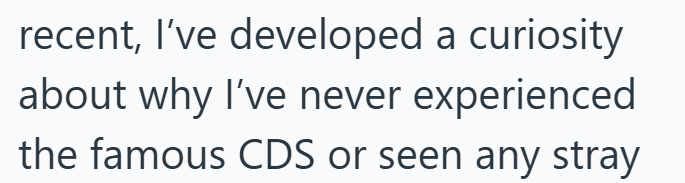 recent, I've developed a curiosity about why I've never experienced the famous CDS or seen any stray