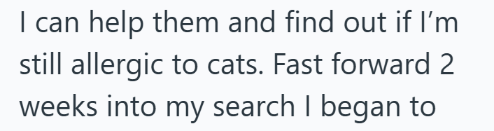 I can help them and find out if I'm still allergic to cats. Fast forward 2 weeks into my search I began to