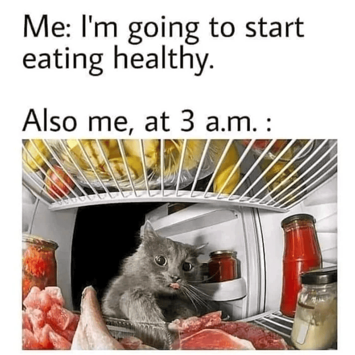 Me: I'm going to start eating healthy. Also me, at 3 a.m.: