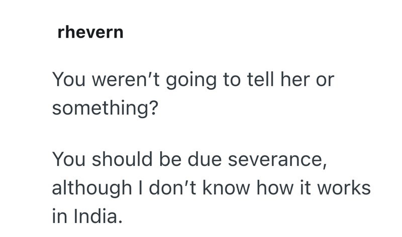 rhevern You weren't going to tell her or something? You should be due severance, although I don't know how it works in India.