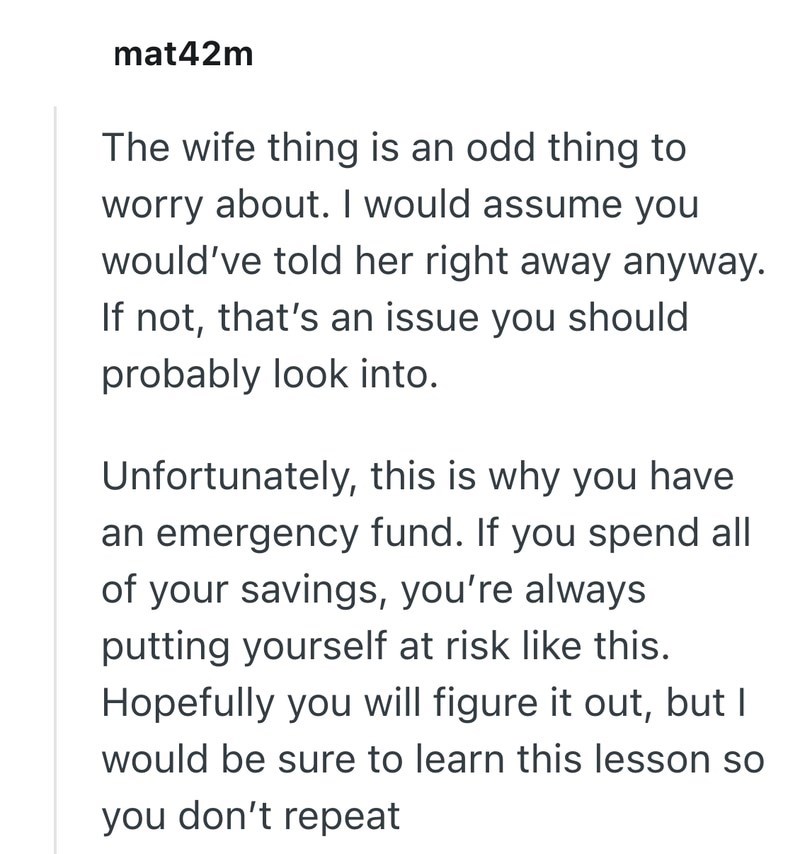 mat42m The wife thing is an odd thing to worry about. I would assume you would've told her right away anyway. If not, that's an issue you should probably look into. Unfortunately, this is why you have an emergency fund. If you spend all of your savings, you're always putting yourself at risk like this. Hopefully you will figure it out, but I would be sure to learn this lesson so you don't repeat