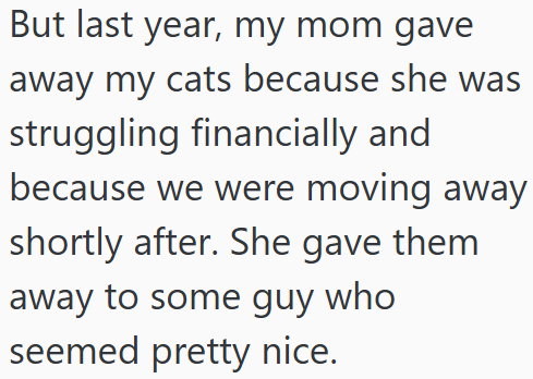 But last year, my mom gave away my cats because she was struggling financially and because we were moving away shortly after. She gave them away to some guy who seemed pretty nice.