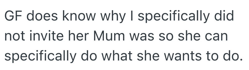 GF does know why I specifically did not invite her Mum was so she can specifically do what she wants to do.