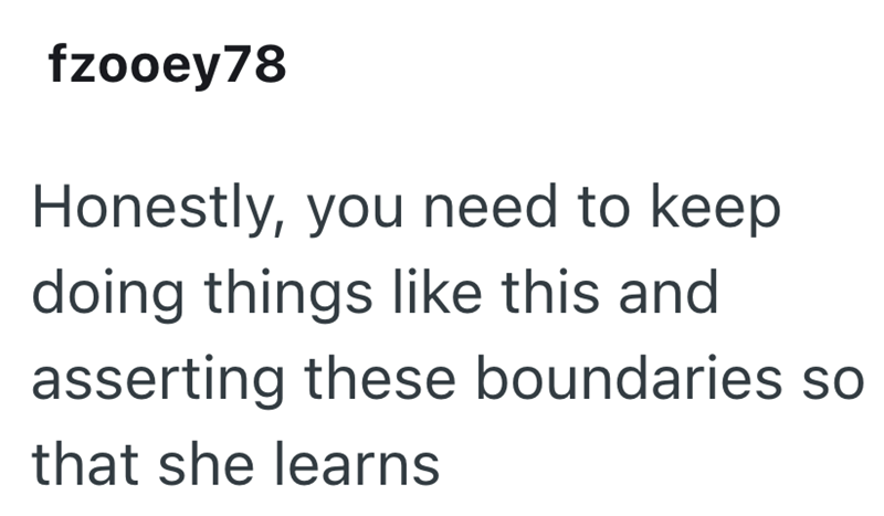 fzooey78 Honestly, you need to keep doing things like this and asserting these boundaries so that she learns